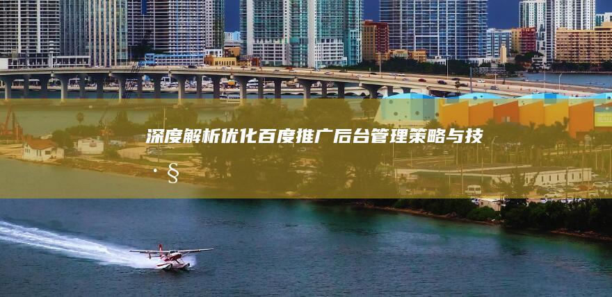 深度解析：优化百度推广后台管理策略与技巧