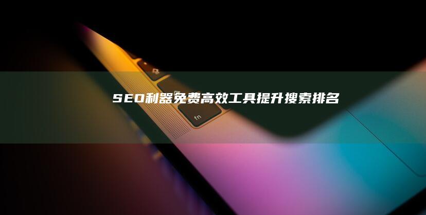 SEO利器：免费高效工具提升搜索排名